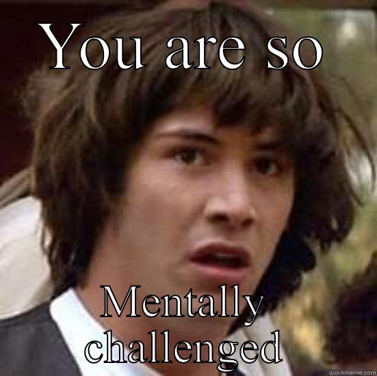 YOU ARE SO MENTALLY CHALLENGED conspiracy keanu