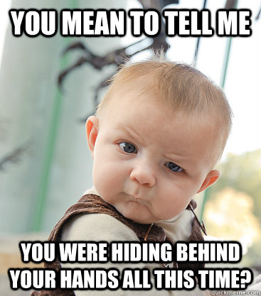 You mean to tell me You were hiding behind your hands all this time? - You mean to tell me You were hiding behind your hands all this time?  skeptical baby