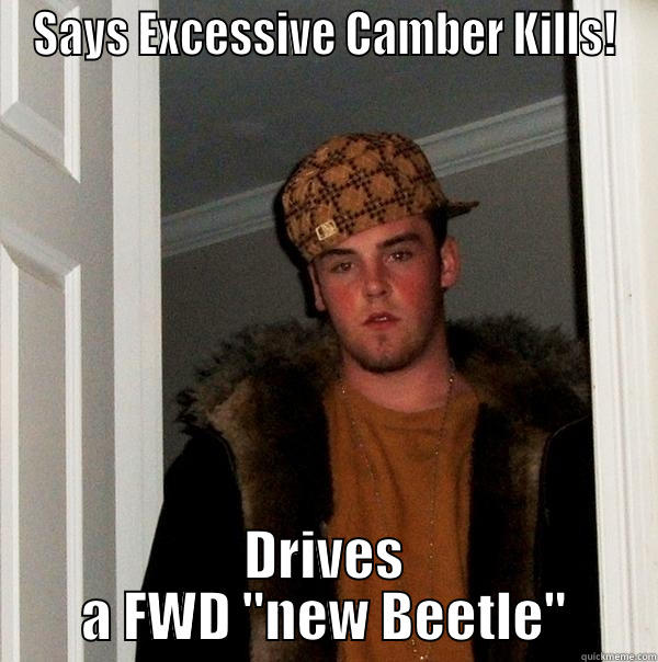 SAYS EXCESSIVE CAMBER KILLS! DRIVES A FWD 