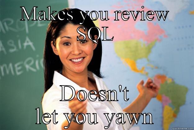 MAKES YOU REVIEW SQL DOESN'T LET YOU YAWN Unhelpful High School Teacher