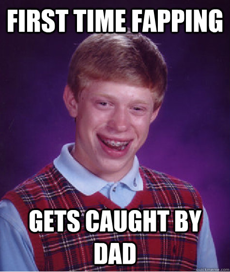 first time fapping gets caught by dad - first time fapping gets caught by dad  Bad Luck Brian