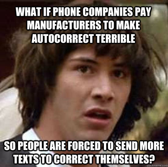 What if phone companies pay manufacturers to make autocorrect terrible So people are forced to send more texts to correct themselves? - What if phone companies pay manufacturers to make autocorrect terrible So people are forced to send more texts to correct themselves?  conspiracy keanu