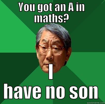 YOU GOT AN A IN MATHS? I HAVE NO SON High Expectations Asian Father