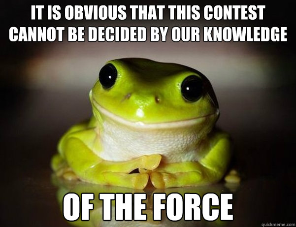 It is obvious that this contest cannot be decided by our knowledge of the Force  Fascinated Frog