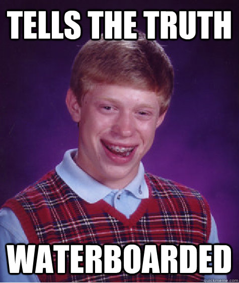 tells the truth waterboarded  Bad Luck Brian