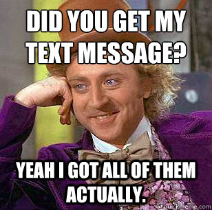 Did you get my text message? Yeah I got all of them actually. - Did you get my text message? Yeah I got all of them actually.  Condescending Wonka