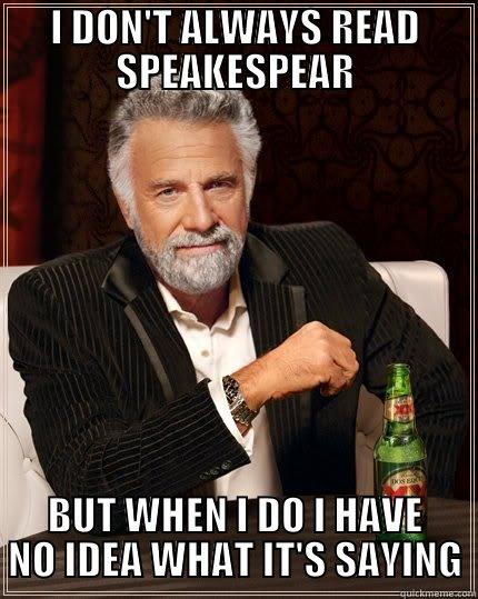 I DON'T ALWAYS READ SPEAKESPEAR BUT WHEN I DO I HAVE NO IDEA WHAT IT'S SAYING The Most Interesting Man In The World