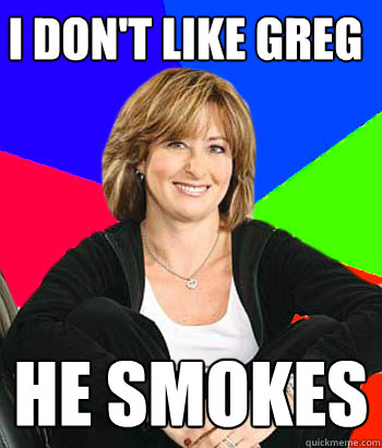 I don't like Greg He Smokes  Sheltering Suburban Mom