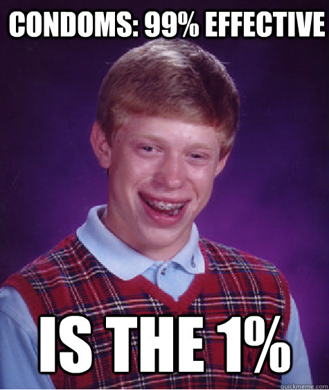 Condoms: 99% effective is the 1%  Bad Luck Brian