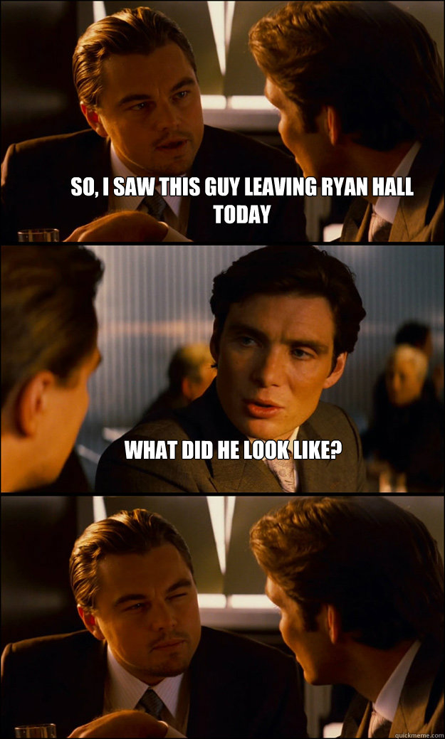 So, I saw this guy leaving Ryan Hall today What did he look like?   Inception