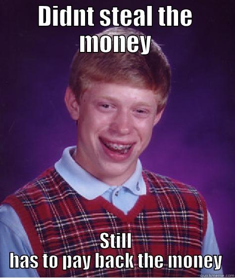 lawl its lawl - DIDNT STEAL THE MONEY STILL HAS TO PAY BACK THE MONEY Bad Luck Brian