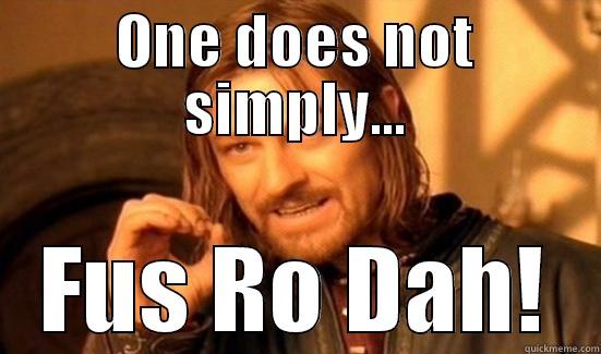 ONE DOES NOT SIMPLY... FUS RO DAH! Boromir