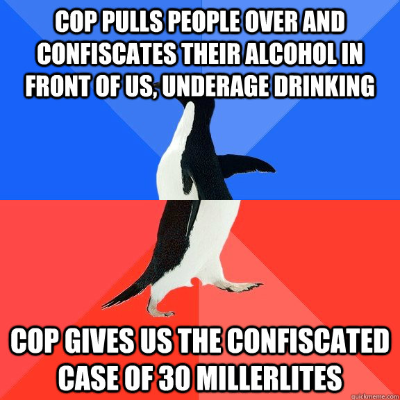 Cop pulls people over and confiscates their alcohol in front of us, underage drinking Cop gives us the confiscated case of 30 MillerLites  Socially Awkward Awesome Penguin