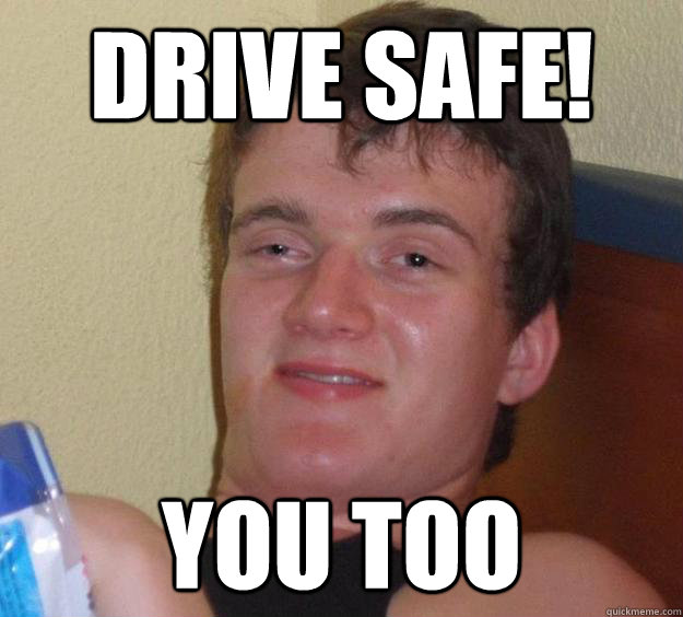 Drive Safe! You too  10 Guy