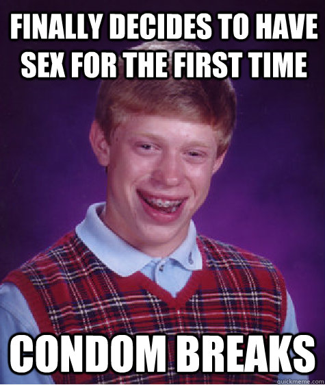 Finally decides to have sex for the first time condom breaks  Bad Luck Brian