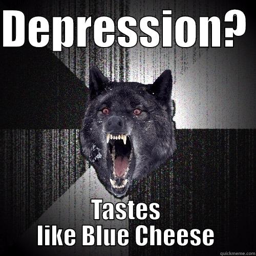 DEPRESSION?  TASTES LIKE BLUE CHEESE Insanity Wolf