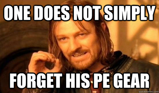 One does not simply  Forget his pe gear  