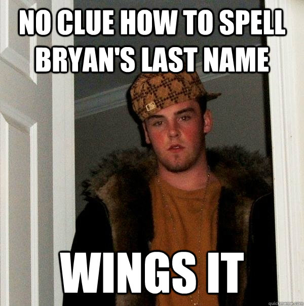 No clue how to spell Bryan's last name Wings it - No clue how to spell Bryan's last name Wings it  Scumbag Steve