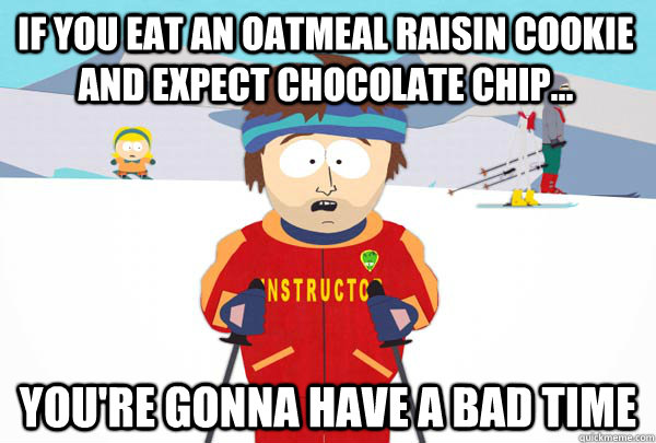 If you eat an oatmeal raisin cookie and expect chocolate chip... You're gonna have a bad time - If you eat an oatmeal raisin cookie and expect chocolate chip... You're gonna have a bad time  Super Cool Ski Instructor