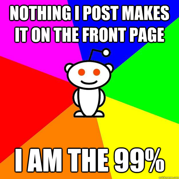 nothing i post makes it on the front page i am the 99%  Reddit Alien