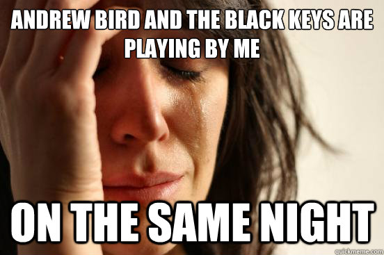 Andrew Bird and the Black Keys are playing by me on the same night  First World Problems