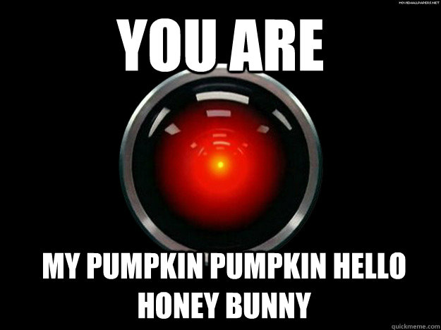 YOU ARE  my pumpkin pumpkin hello honey bunny  - YOU ARE  my pumpkin pumpkin hello honey bunny   Indifferent HAL