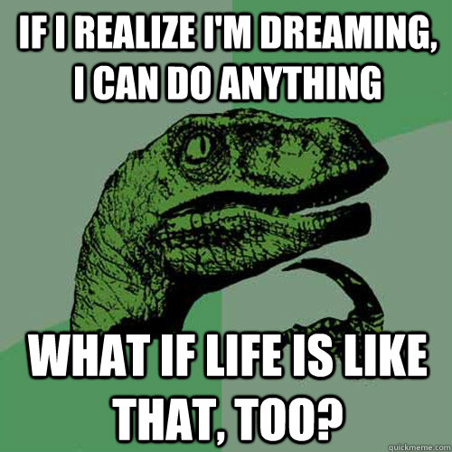 If I realize i'm dreaming, I can do anything What if life is like that, too?  Philosoraptor