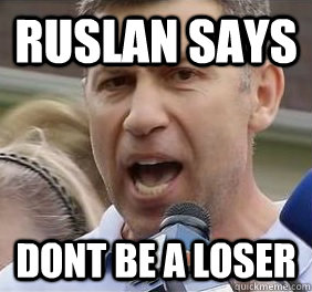 Ruslan says DONT BE A LOSER  Uncle Ruslan