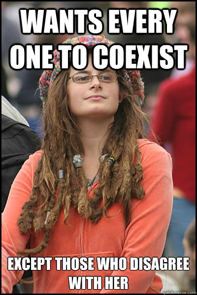 wants every one to coexist except those who disagree with her - wants every one to coexist except those who disagree with her  College Liberal