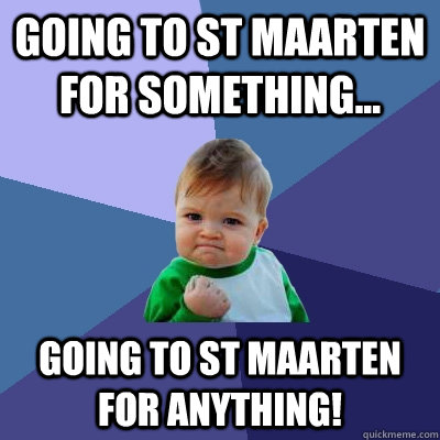 Going to st maarten for something... going to st maarten for anything!  Success Kid