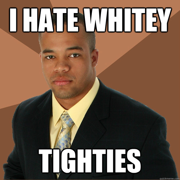 I hate whitey tighties  Successful Black Man