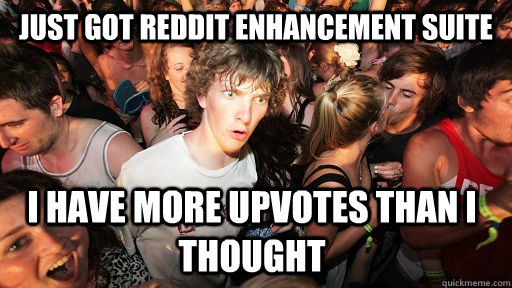 Just got reddit enhancement suite i have more upvotes than i thought  Sudden Clarity Clarence