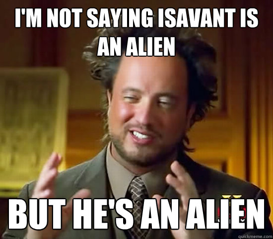 I'm not saying isavant is an alien but he's an alien  Ancient Aliens