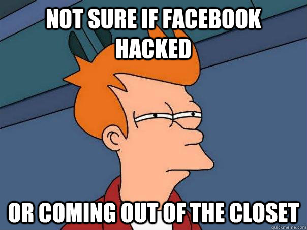 Not sure if Facebook hacked Or coming out of the closet  Futurama Fry