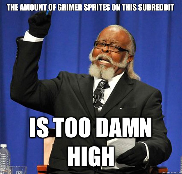 The amount of Grimer sprites on this subreddit


 Is too damn high  Jimmy McMillan