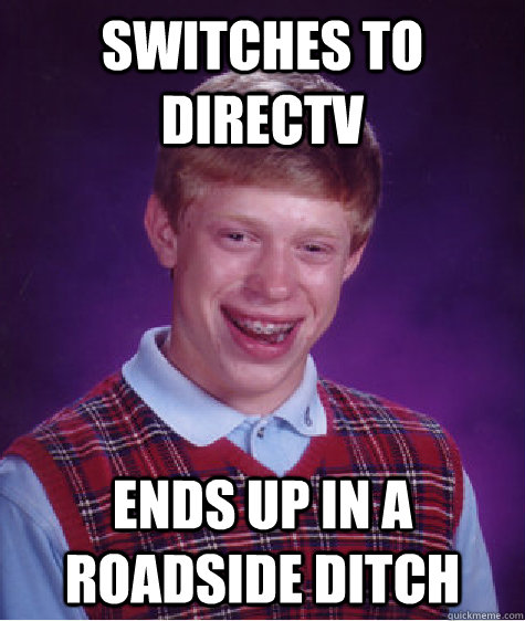 Switches to DirecTV Ends up in a roadside ditch  Bad Luck Brian