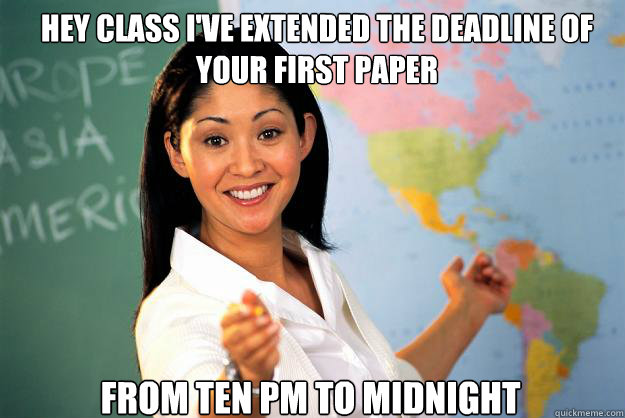 Hey class I've extended the deadline of your first paper from ten pm to midnight - Hey class I've extended the deadline of your first paper from ten pm to midnight  Unhelpful High School Teacher