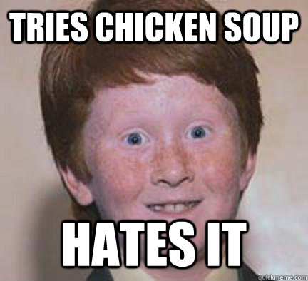 tries chicken soup hates it - tries chicken soup hates it  Over Confident Ginger