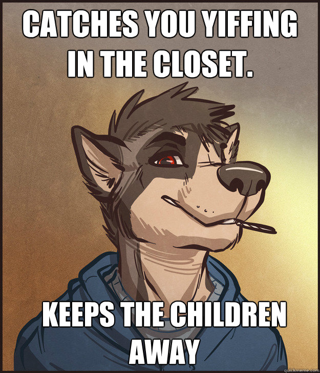 Catches you yiffing in the closet. Keeps the children away  