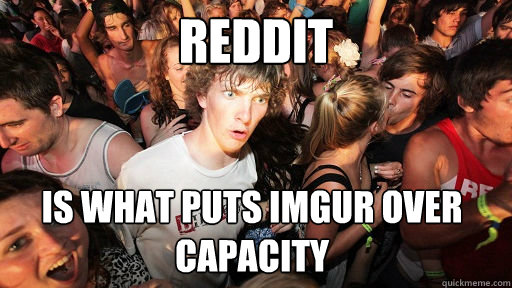 reddit is what puts imgur over capacity  Sudden Clarity Clarence