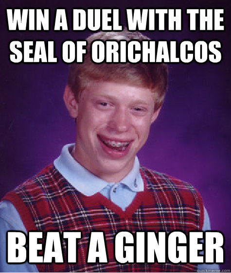 Win a duel with the seal of orichalcos beat a ginger  Bad Luck Brian