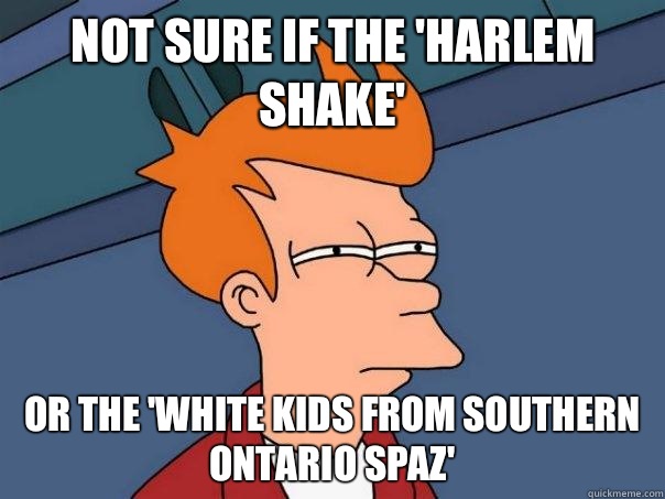 Not sure if the 'Harlem Shake' Or the 'White Kids from Southern Ontario Spaz' - Not sure if the 'Harlem Shake' Or the 'White Kids from Southern Ontario Spaz'  Futurama Fry