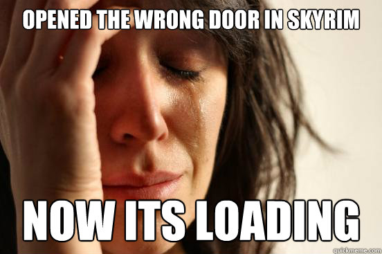 Opened the wrong door in Skyrim now it´s loading  First World Problems