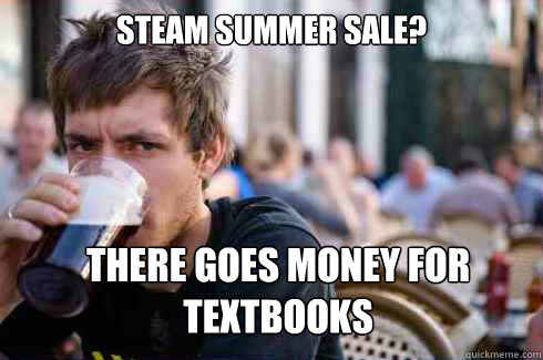 Steam summer sale?  There goes money for textbooks  Lazy College Senior