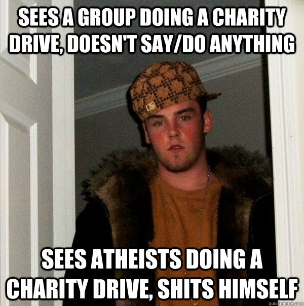 sees a group doing a charity drive, doesn't say/do anything sees atheists doing a charity drive, shits himself  Scumbag Steve