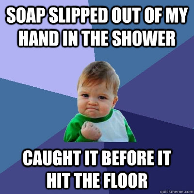 soap slipped out of my hand in the shower caught it before it    hit the floor  Success Kid