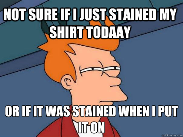 Not sure if I just stained my shirt todaay or if it was stained when I put it on  Futurama Fry