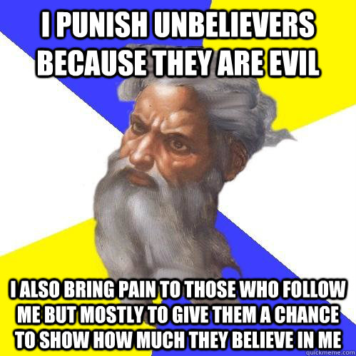 i punish unbelievers because they are evil i also bring pain to those who follow me but mostly to give them a chance to show how much they believe in me  Advice God