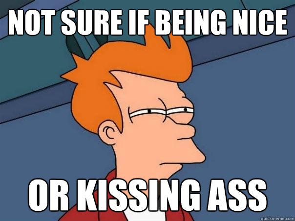 not sure if being nice or kissing ass  Futurama Fry