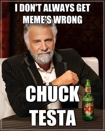 I don't always get meme's wrong Chuck Testa  The Most Interesting Man In The World